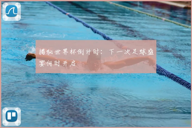 揭秘世界杯倒计时：下一次足球盛宴何时开启