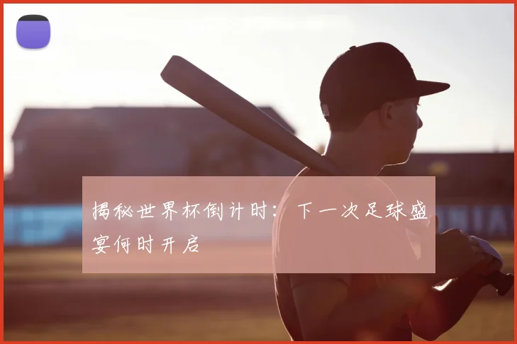 揭秘世界杯倒计时：下一次足球盛宴何时开启
