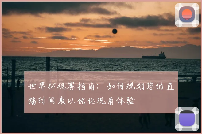 世界杯观赛指南：如何规划您的直播时间表以优化观看体验