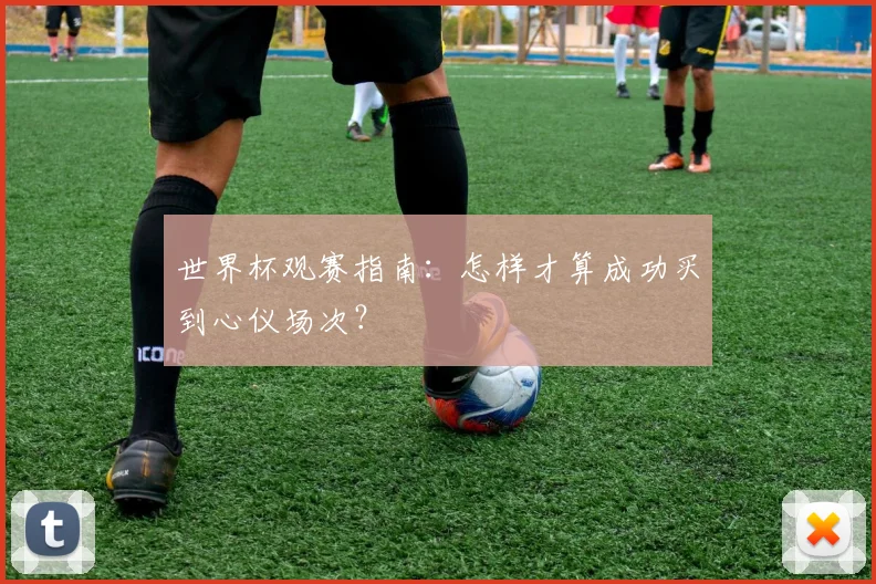 世界杯观赛指南：怎样才算成功买到心仪场次？